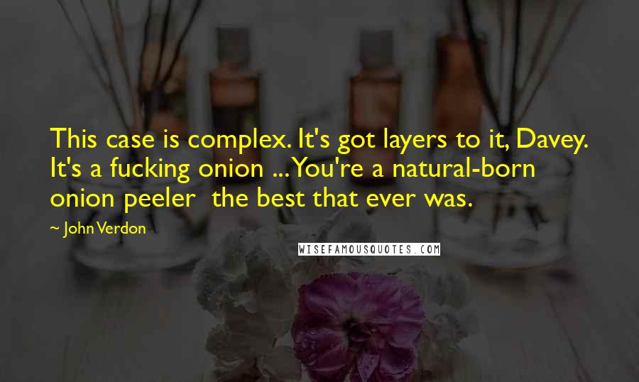 John Verdon Quotes: This case is complex. It's got layers to it, Davey. It's a fucking onion ... You're a natural-born onion peeler  the best that ever was.