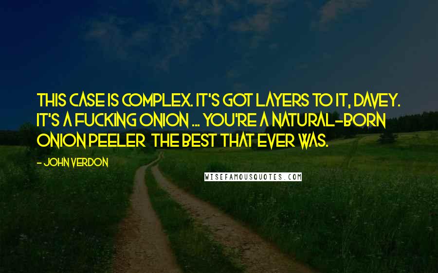John Verdon Quotes: This case is complex. It's got layers to it, Davey. It's a fucking onion ... You're a natural-born onion peeler  the best that ever was.