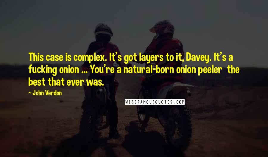 John Verdon Quotes: This case is complex. It's got layers to it, Davey. It's a fucking onion ... You're a natural-born onion peeler the best that ever was.