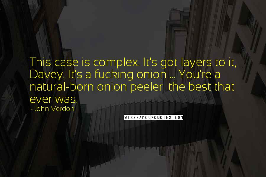 John Verdon Quotes: This case is complex. It's got layers to it, Davey. It's a fucking onion ... You're a natural-born onion peeler the best that ever was.