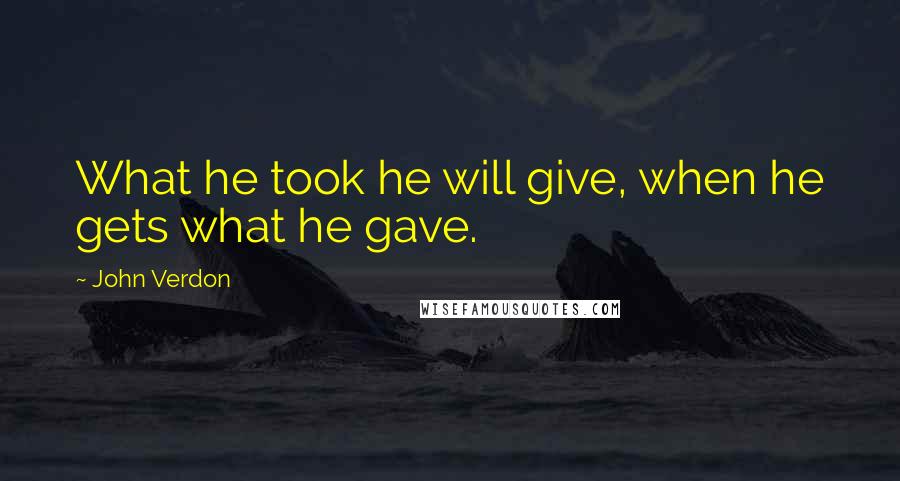 John Verdon Quotes: What he took he will give, when he gets what he gave.