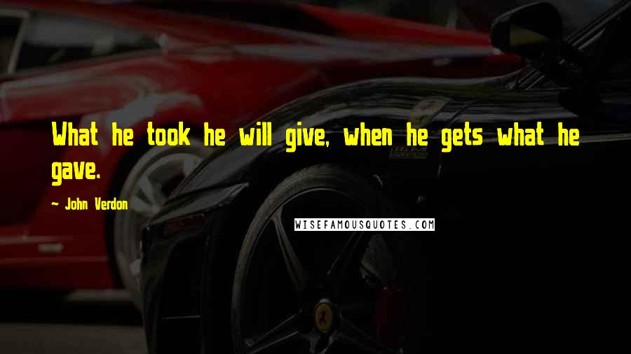 John Verdon Quotes: What he took he will give, when he gets what he gave.