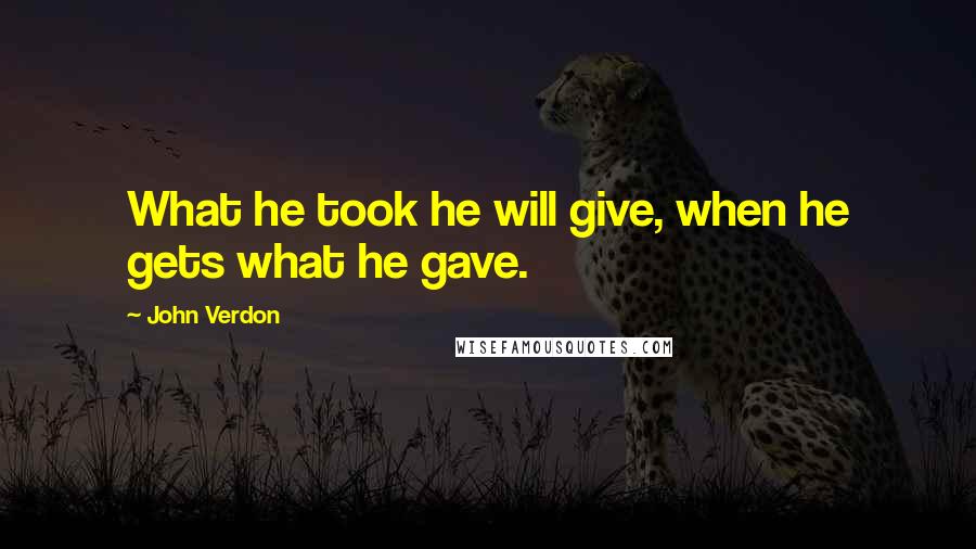 John Verdon Quotes: What he took he will give, when he gets what he gave.