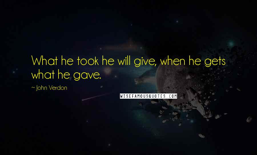 John Verdon Quotes: What he took he will give, when he gets what he gave.