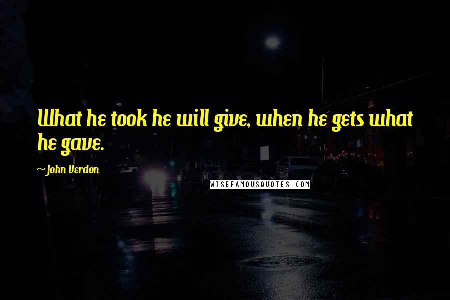 John Verdon Quotes: What he took he will give, when he gets what he gave.