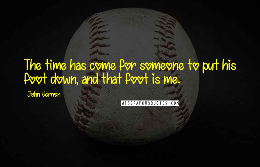 John Vernon Quotes: The time has come for someone to put his foot down, and that foot is me.