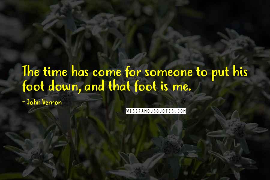 John Vernon Quotes: The time has come for someone to put his foot down, and that foot is me.