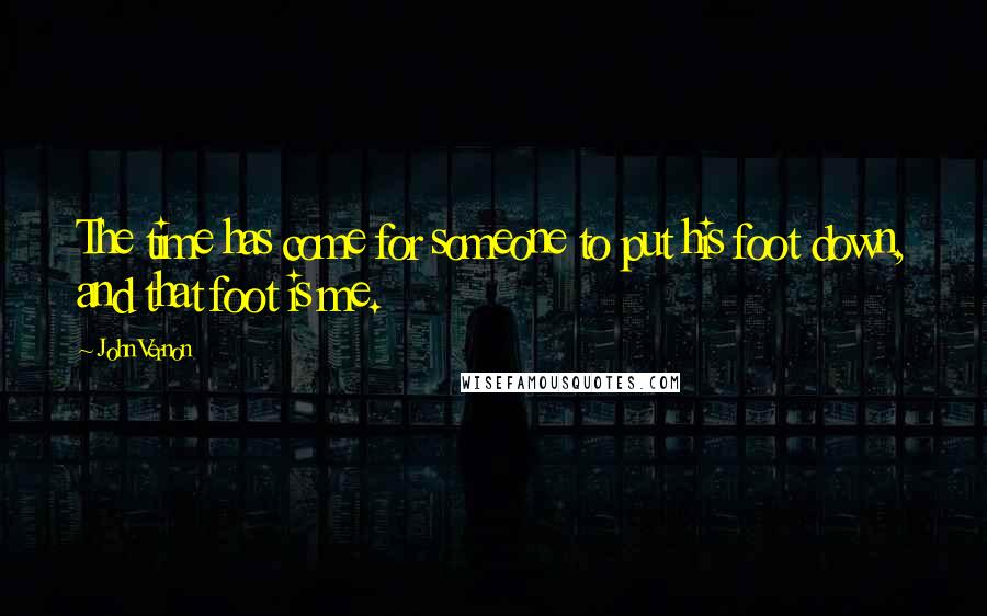 John Vernon Quotes: The time has come for someone to put his foot down, and that foot is me.