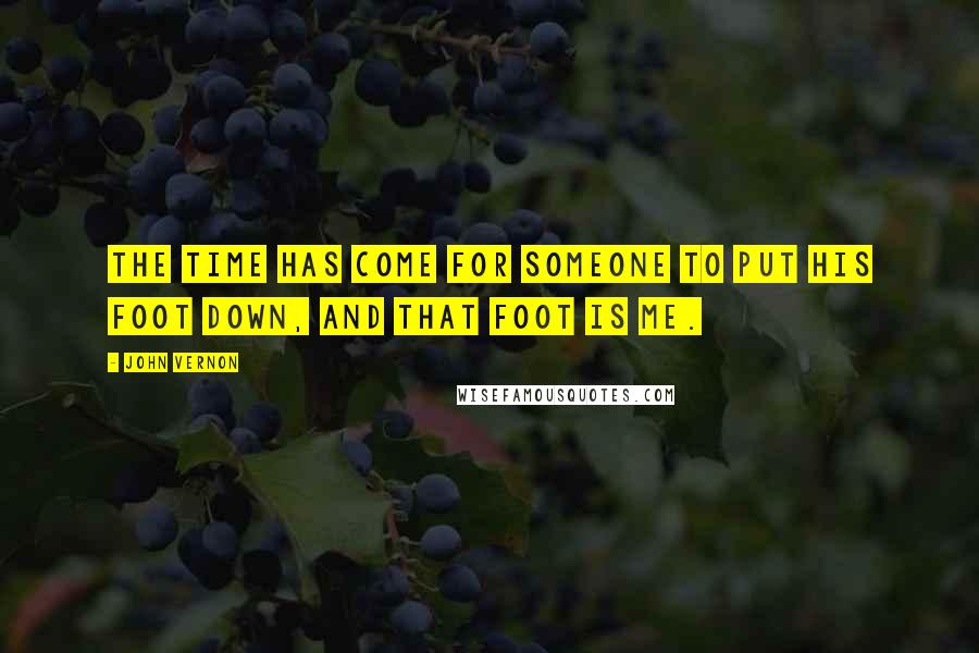 John Vernon Quotes: The time has come for someone to put his foot down, and that foot is me.