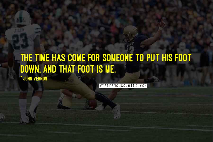 John Vernon Quotes: The time has come for someone to put his foot down, and that foot is me.
