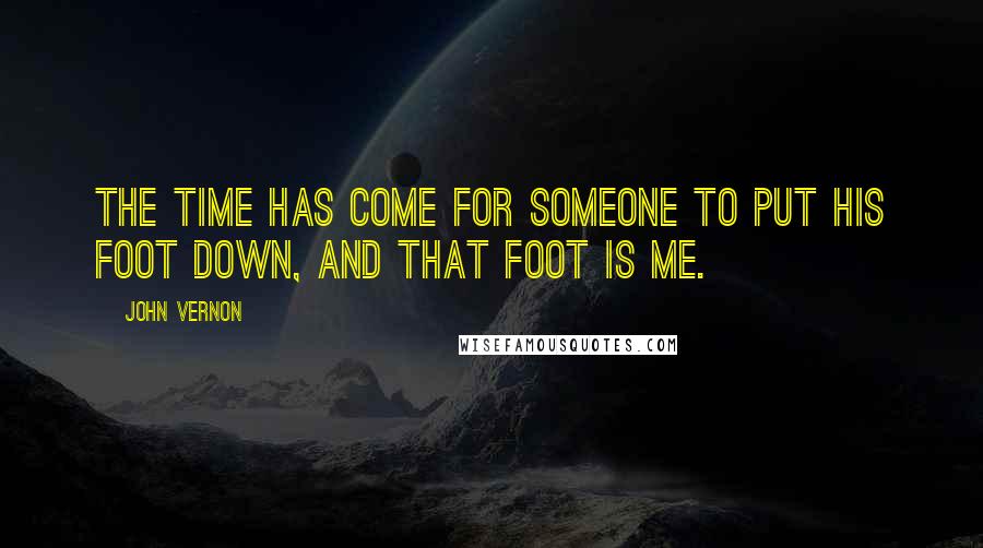 John Vernon Quotes: The time has come for someone to put his foot down, and that foot is me.