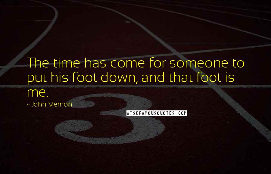 John Vernon Quotes: The time has come for someone to put his foot down, and that foot is me.