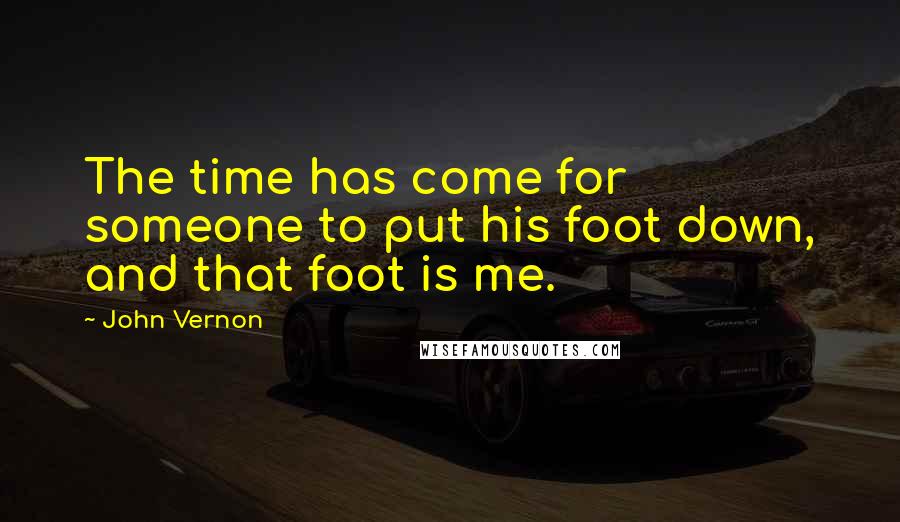 John Vernon Quotes: The time has come for someone to put his foot down, and that foot is me.
