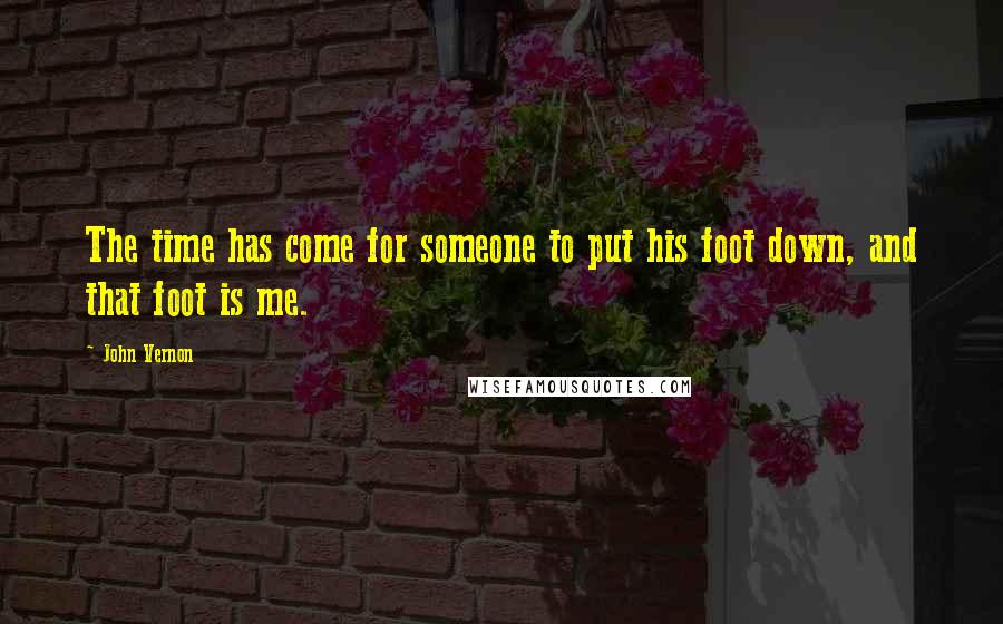 John Vernon Quotes: The time has come for someone to put his foot down, and that foot is me.