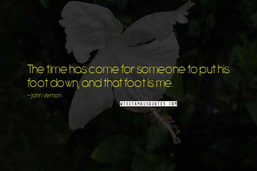 John Vernon Quotes: The time has come for someone to put his foot down, and that foot is me.