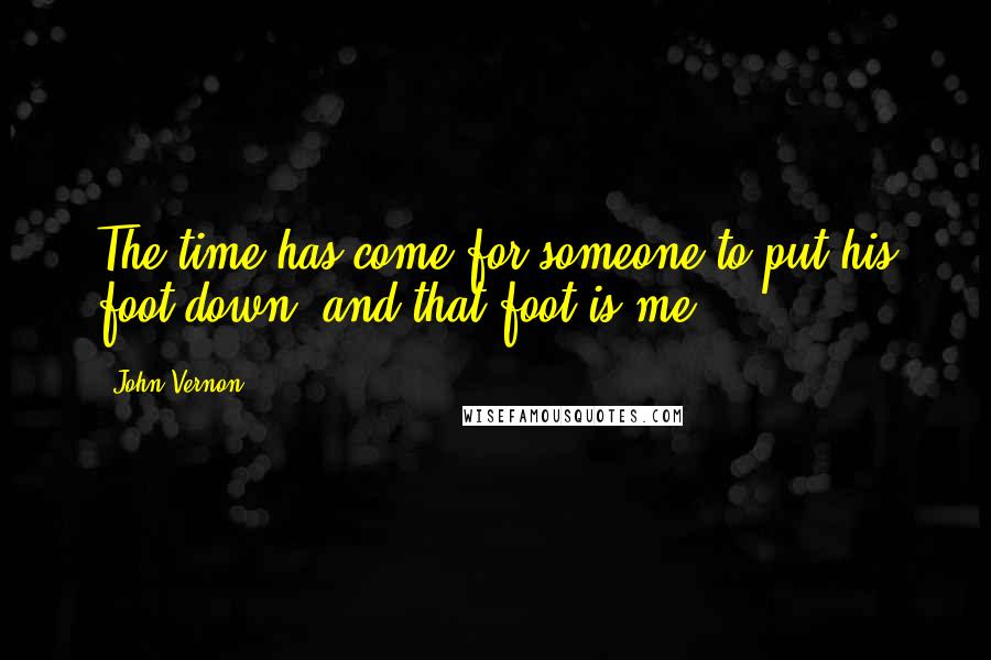 John Vernon Quotes: The time has come for someone to put his foot down, and that foot is me.