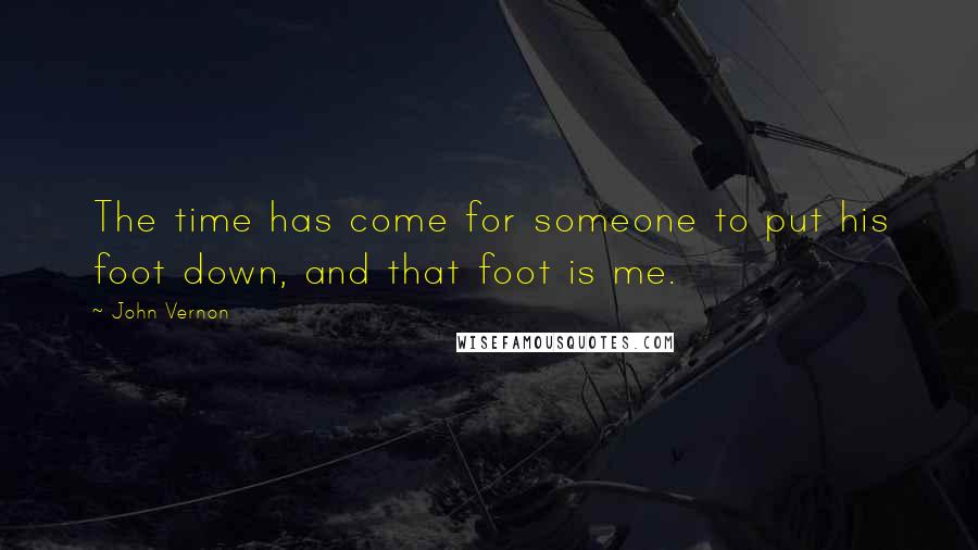 John Vernon Quotes: The time has come for someone to put his foot down, and that foot is me.
