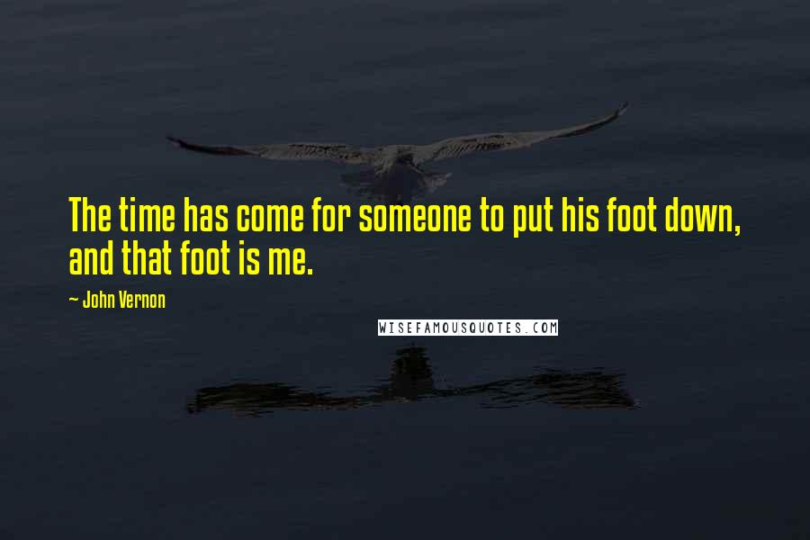 John Vernon Quotes: The time has come for someone to put his foot down, and that foot is me.