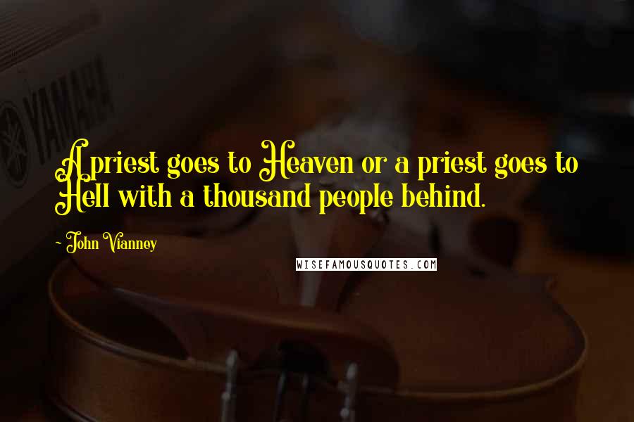John Vianney Quotes: A priest goes to Heaven or a priest goes to Hell with a thousand people behind.