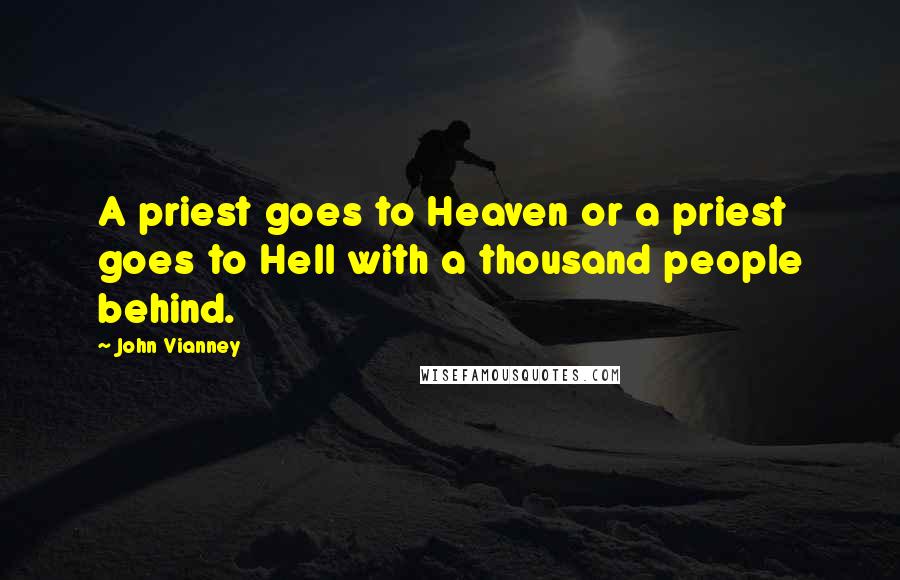 John Vianney Quotes: A priest goes to Heaven or a priest goes to Hell with a thousand people behind.