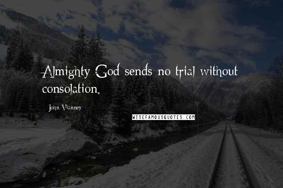 John Vianney Quotes: Almighty God sends no trial without consolation.