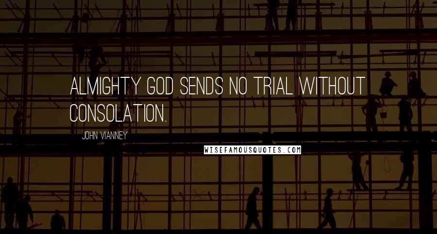 John Vianney Quotes: Almighty God sends no trial without consolation.