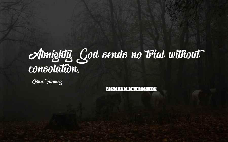 John Vianney Quotes: Almighty God sends no trial without consolation.