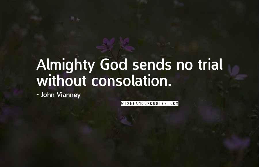 John Vianney Quotes: Almighty God sends no trial without consolation.