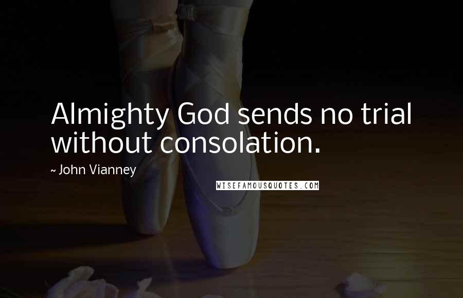 John Vianney Quotes: Almighty God sends no trial without consolation.