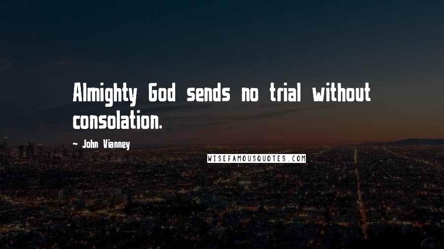 John Vianney Quotes: Almighty God sends no trial without consolation.