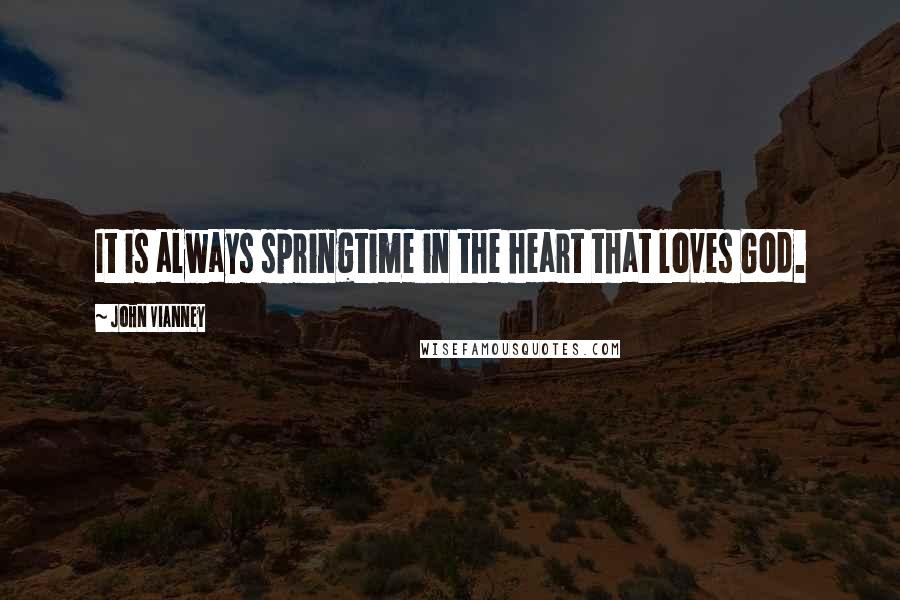 John Vianney Quotes: It is always springtime in the heart that loves God.
