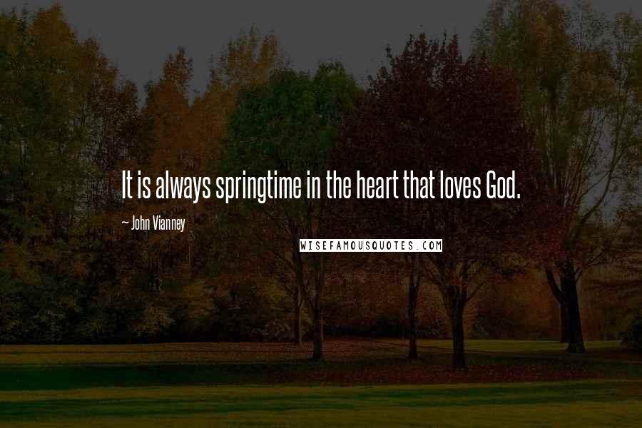 John Vianney Quotes: It is always springtime in the heart that loves God.