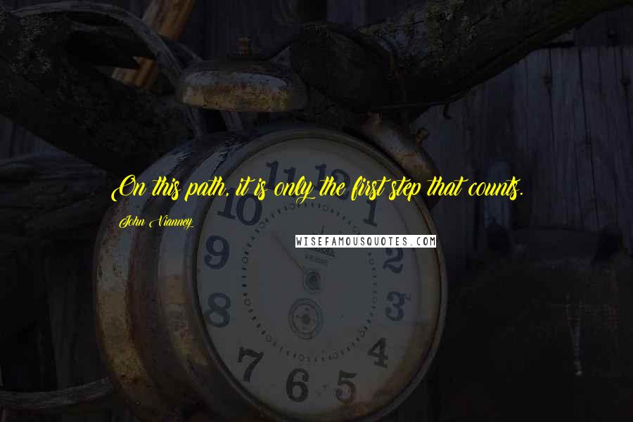John Vianney Quotes: On this path, it is only the first step that counts.