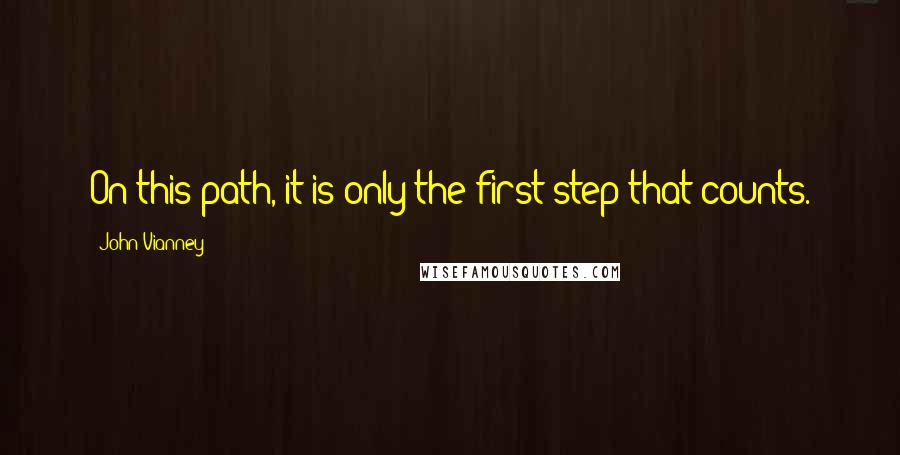 John Vianney Quotes: On this path, it is only the first step that counts.