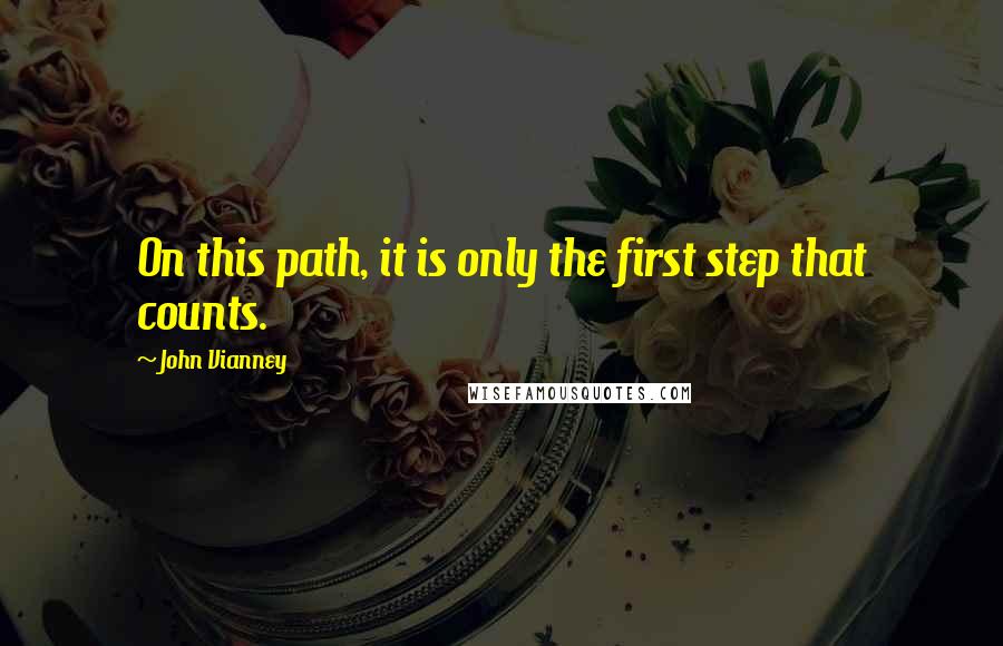 John Vianney Quotes: On this path, it is only the first step that counts.