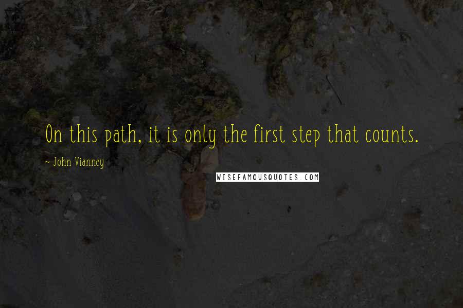 John Vianney Quotes: On this path, it is only the first step that counts.