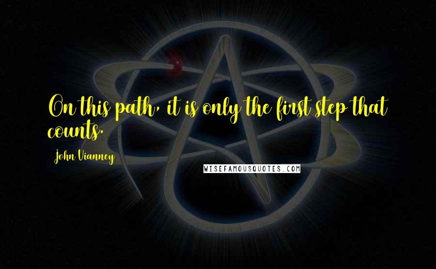 John Vianney Quotes: On this path, it is only the first step that counts.