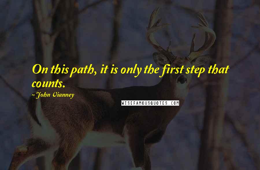 John Vianney Quotes: On this path, it is only the first step that counts.