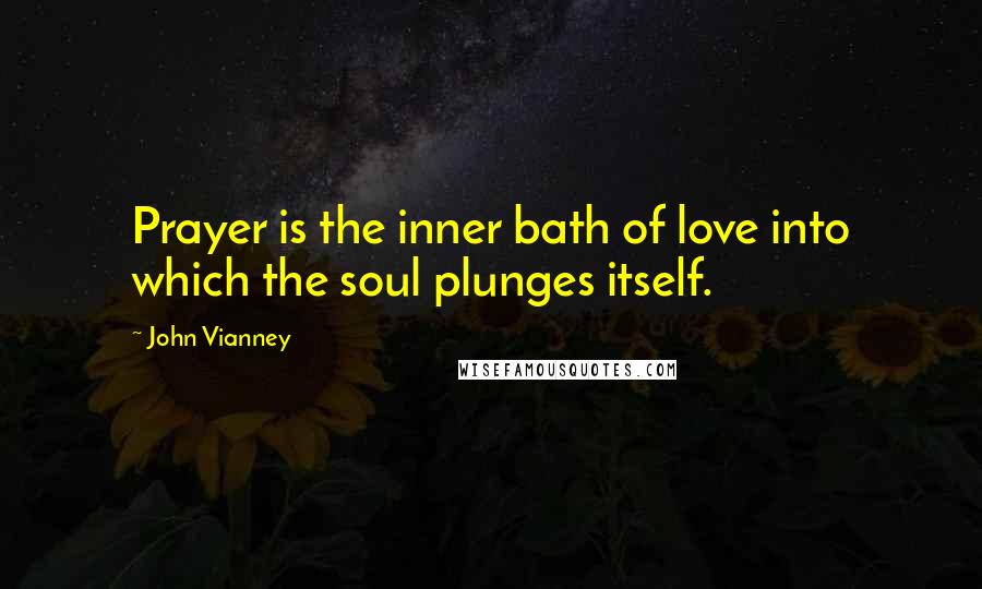 John Vianney Quotes: Prayer is the inner bath of love into which the soul plunges itself.