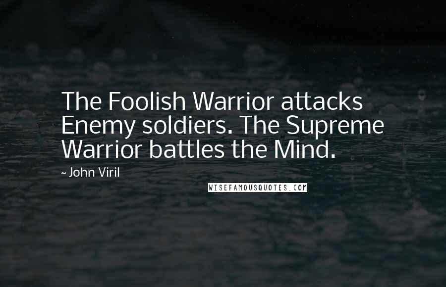 John Viril Quotes: The Foolish Warrior attacks Enemy soldiers. The Supreme Warrior battles the Mind.