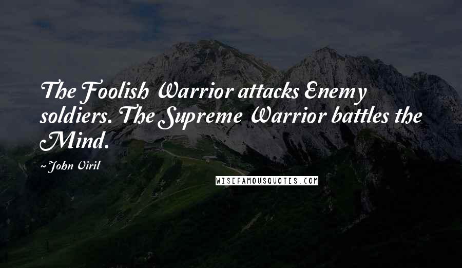 John Viril Quotes: The Foolish Warrior attacks Enemy soldiers. The Supreme Warrior battles the Mind.