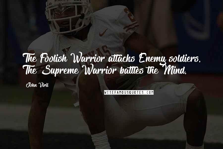 John Viril Quotes: The Foolish Warrior attacks Enemy soldiers. The Supreme Warrior battles the Mind.