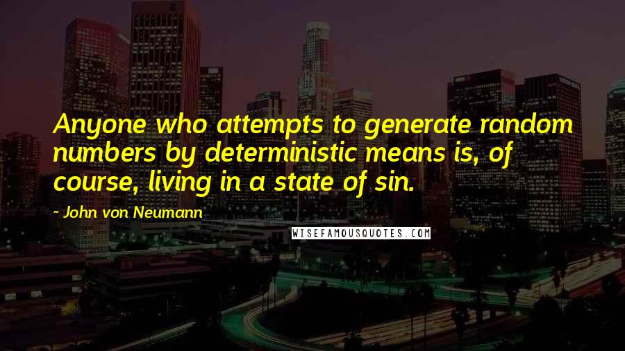 John Von Neumann Quotes: Anyone who attempts to generate random numbers by deterministic means is, of course, living in a state of sin.