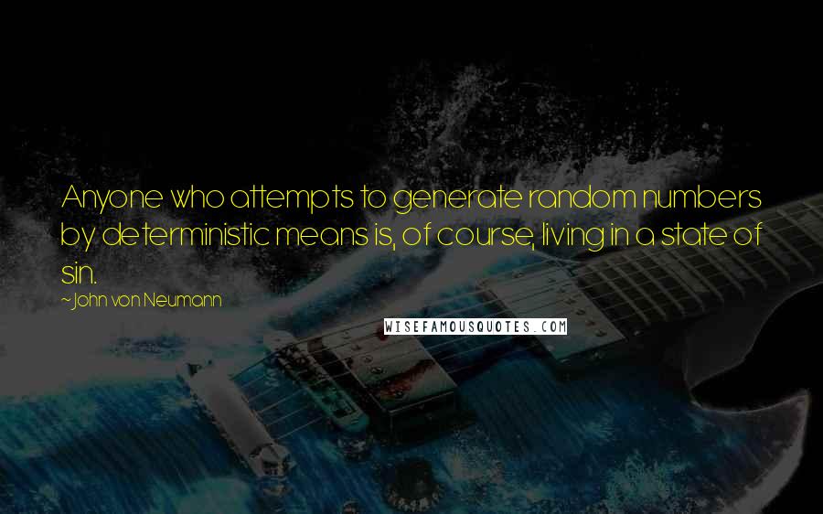 John Von Neumann Quotes: Anyone who attempts to generate random numbers by deterministic means is, of course, living in a state of sin.