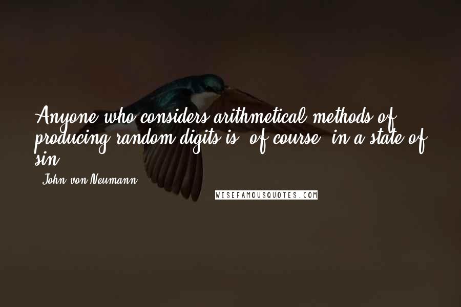John Von Neumann Quotes: Anyone who considers arithmetical methods of producing random digits is, of course, in a state of sin.