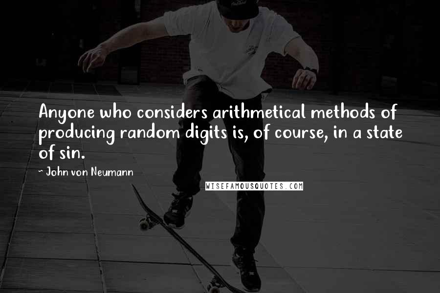 John Von Neumann Quotes: Anyone who considers arithmetical methods of producing random digits is, of course, in a state of sin.