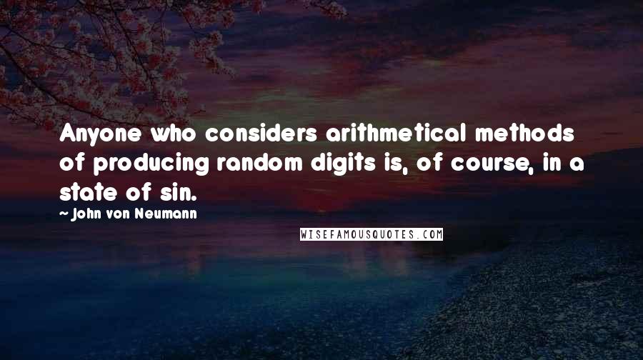 John Von Neumann Quotes: Anyone who considers arithmetical methods of producing random digits is, of course, in a state of sin.