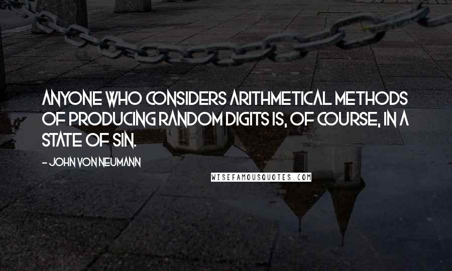 John Von Neumann Quotes: Anyone who considers arithmetical methods of producing random digits is, of course, in a state of sin.