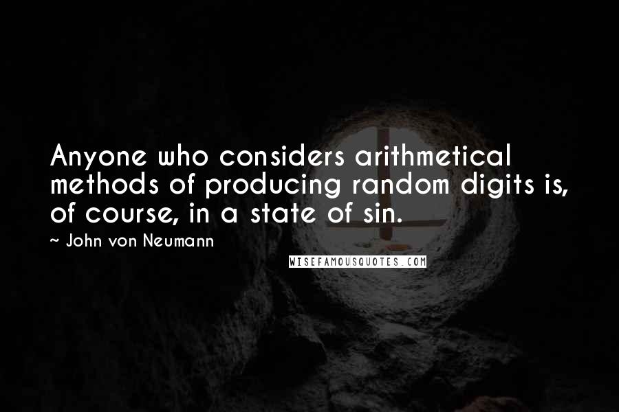 John Von Neumann Quotes: Anyone who considers arithmetical methods of producing random digits is, of course, in a state of sin.