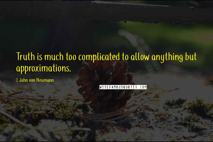 John Von Neumann Quotes: Truth is much too complicated to allow anything but approximations.